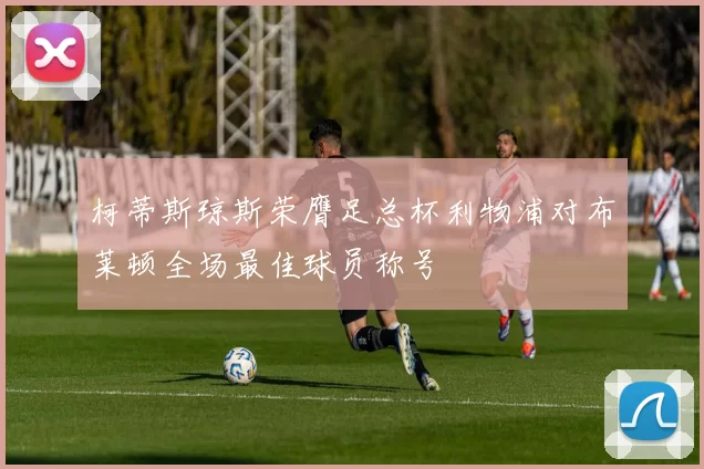 柯蒂斯琼斯荣膺足总杯利物浦对布莱顿全场最佳球员称号