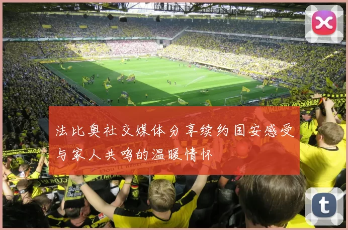 法比奥社交媒体分享续约国安感受与家人共鸣的温暖情怀
