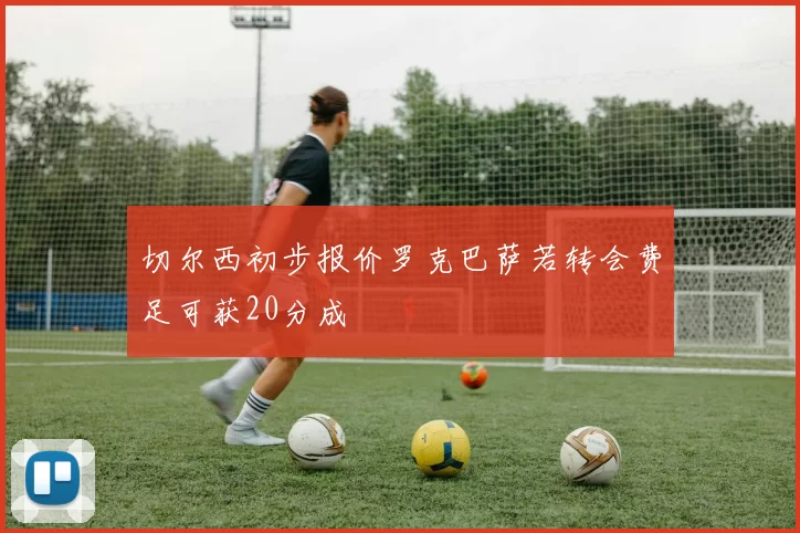 切尔西初步报价罗克巴萨若转会费足可获20分成