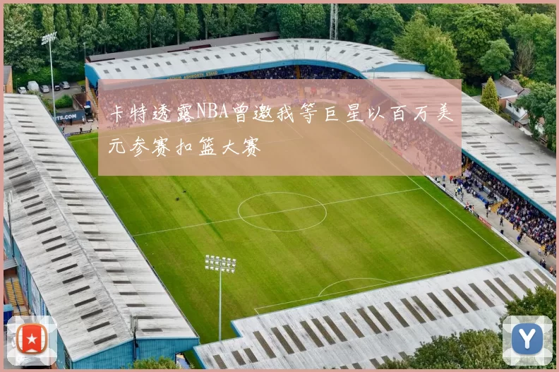 卡特透露NBA曾邀我等巨星以百万美元参赛扣篮大赛