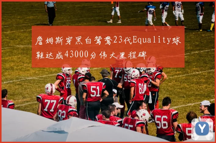 詹姆斯穿黑白鸳鸯23代Equality球鞋达成43000分伟大里程碑
