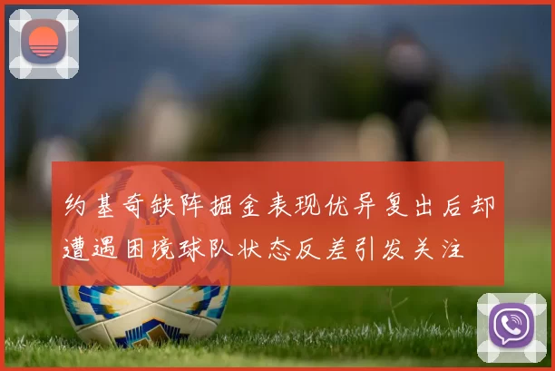 约基奇缺阵掘金表现优异复出后却遭遇困境球队状态反差引发关注