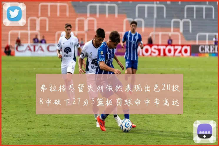 弗拉格尽管失利依然表现出色20投8中砍下27分5篮板罚球命中率高达786