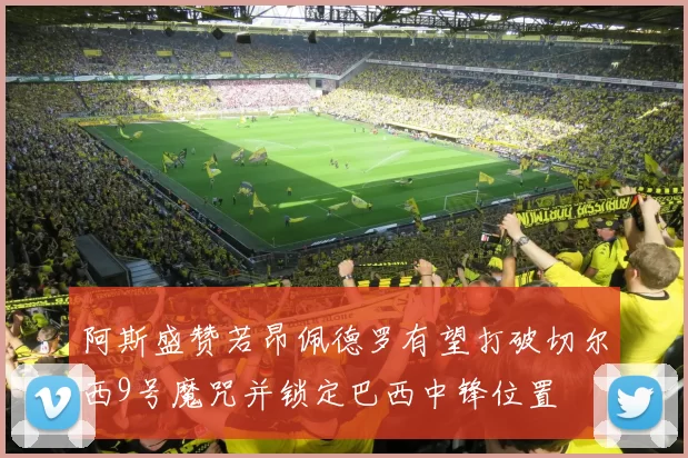 阿斯盛赞若昂佩德罗有望打破切尔西9号魔咒并锁定巴西中锋位置