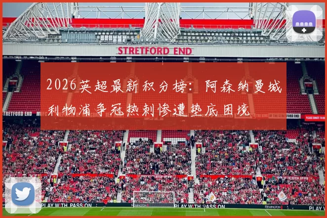 2026英超最新积分榜：阿森纳曼城利物浦争冠热刺惨遭垫底困境